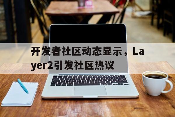 开元中国开发者社区动态显示,Layer2引发社区热议的简单介绍