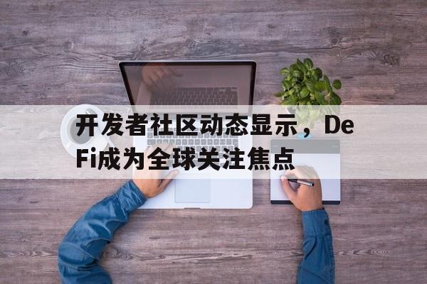 开元体育关于开发者社区动态显示,DeFi成为全球关注焦点的信息